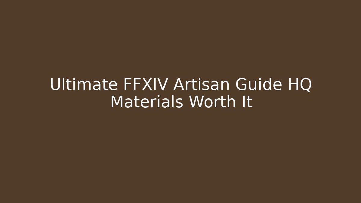 Ultimate FFXIV Artisan Guide HQ Materials Worth It