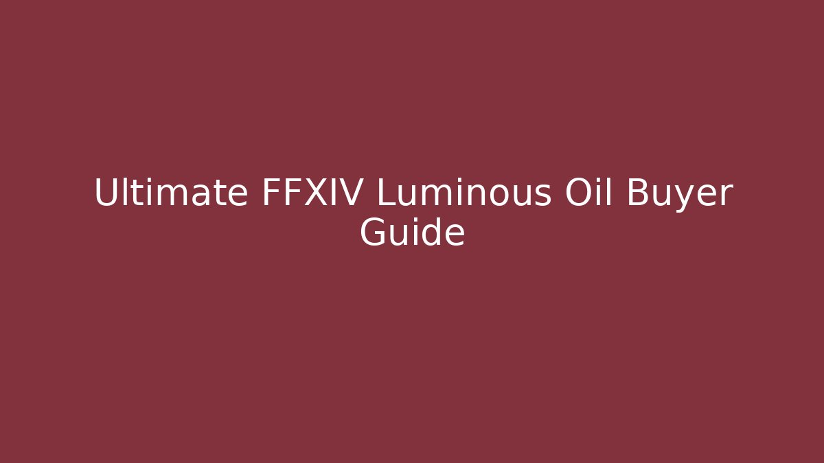 Ultimate FFXIV Luminous Oil Buyer Guide