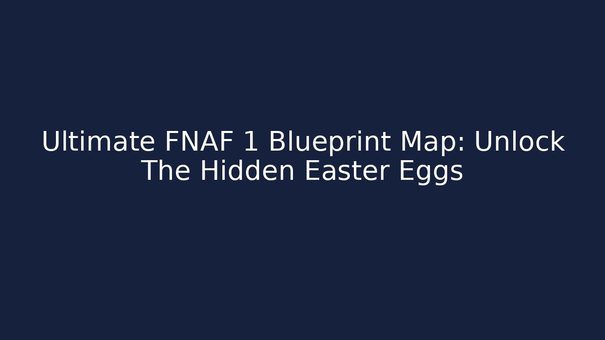 Ultimate FNAF 1 Blueprint Map: Unlock The Hidden Easter Eggs - Critter Realm