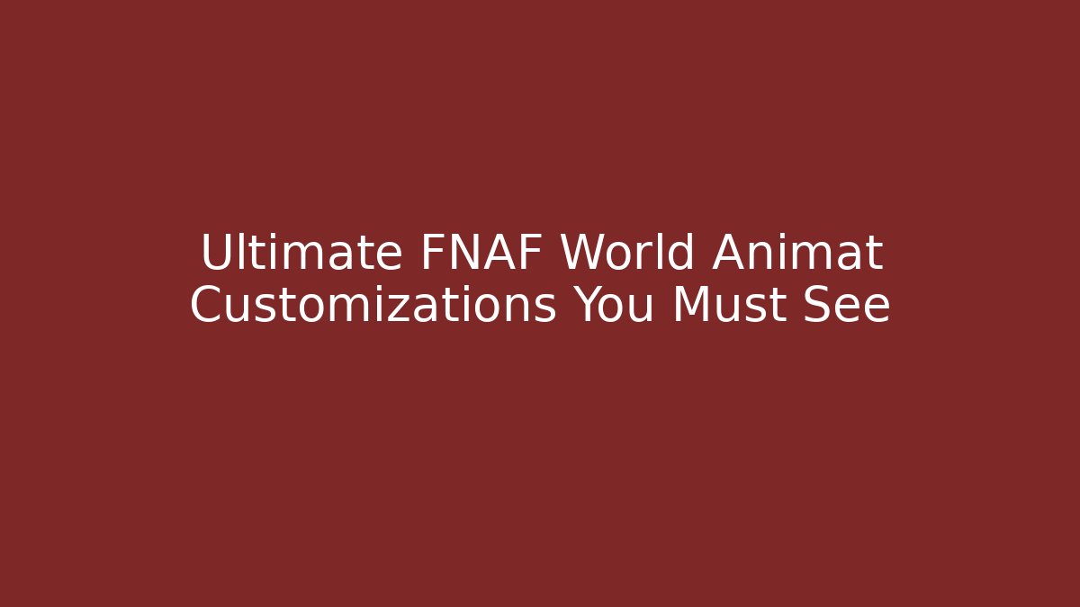 Ultimate FNAF World Animat Customizations You Must See