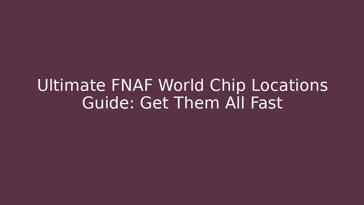 Ultimate FNAF World Chip Locations Guide: Get Them All Fast