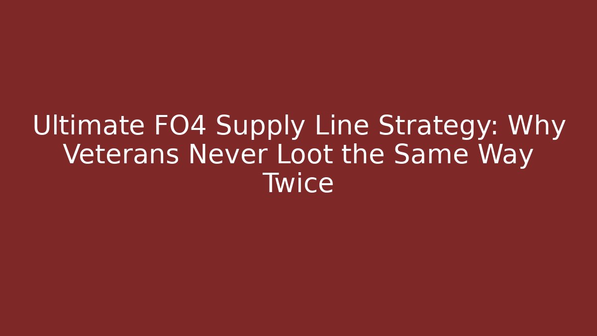Ultimate FO4 Supply Line Strategy: Why Veterans Never Loot the Same Way Twice