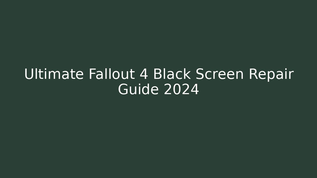 Ultimate Fallout 4 Black Screen Repair Guide 2024