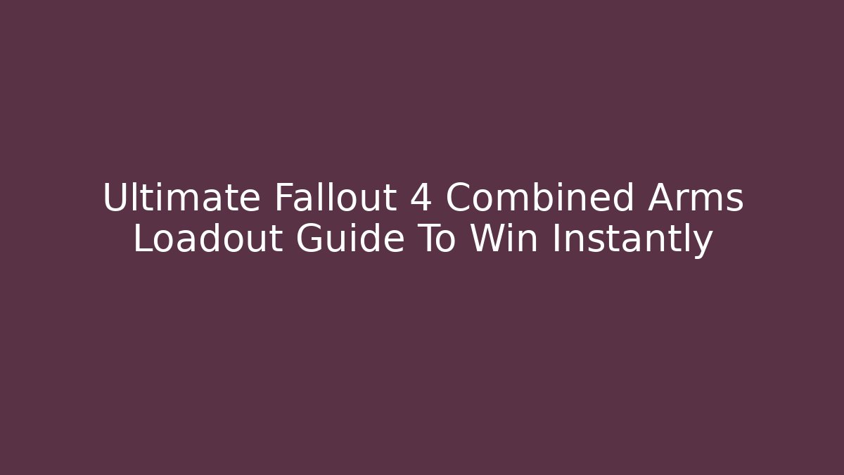 Ultimate Fallout 4 Combined Arms Loadout Guide To Win Instantly