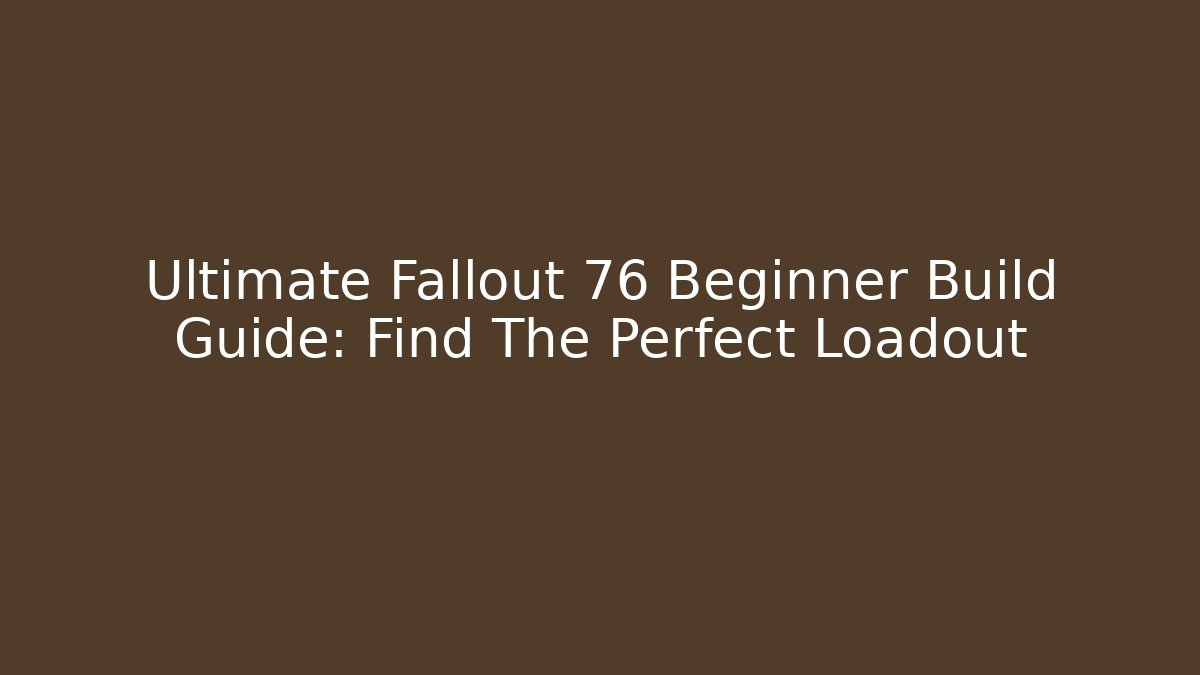 Ultimate Fallout 76 Beginner Build Guide: Find The Perfect Loadout