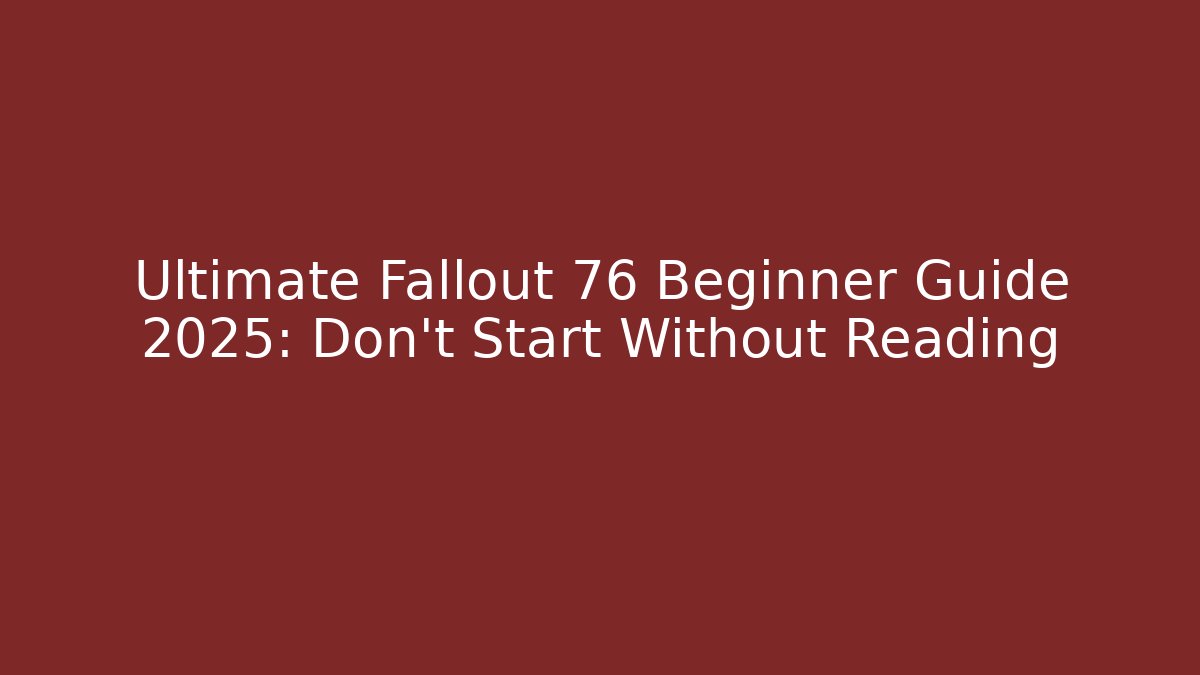 Ultimate Fallout 76 Beginner Guide 2025: Don't Start Without Reading