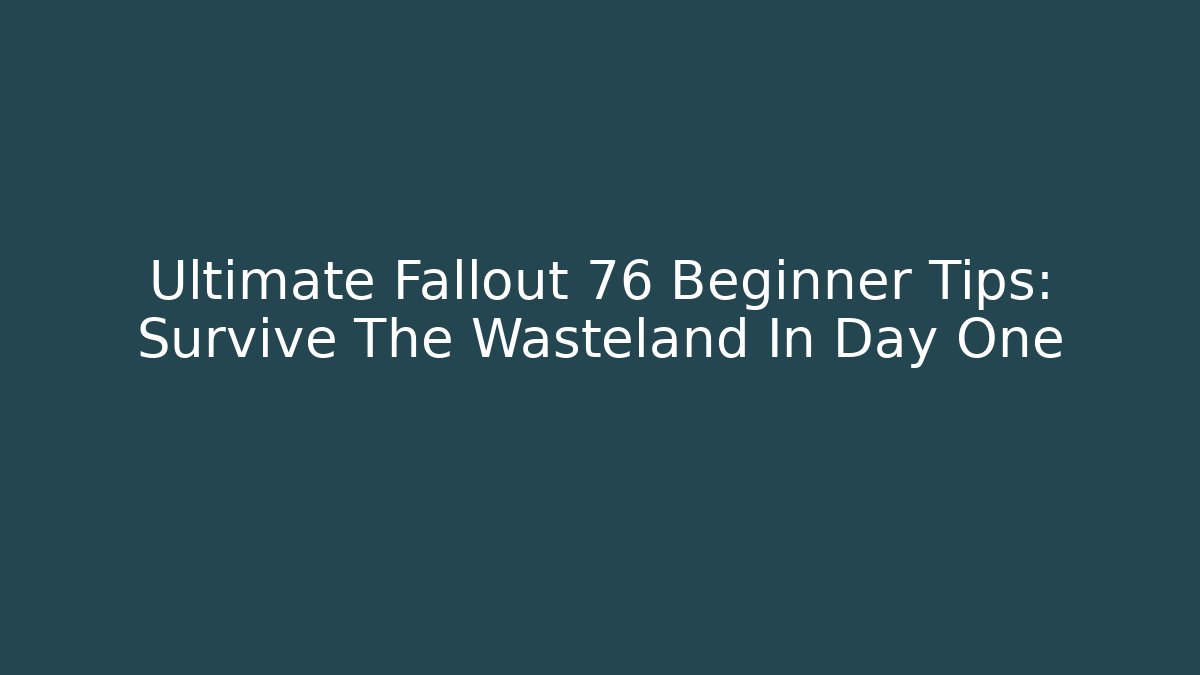 Ultimate Fallout 76 Beginner Tips: Survive The Wasteland In Day One