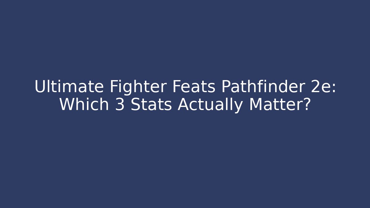 Ultimate Fighter Feats Pathfinder 2e: Which 3 Stats Actually Matter?