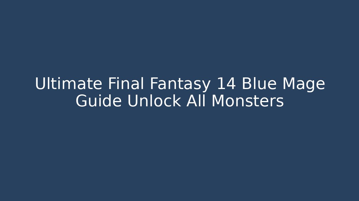 Ultimate Final Fantasy 14 Blue Mage Guide Unlock All Monsters
