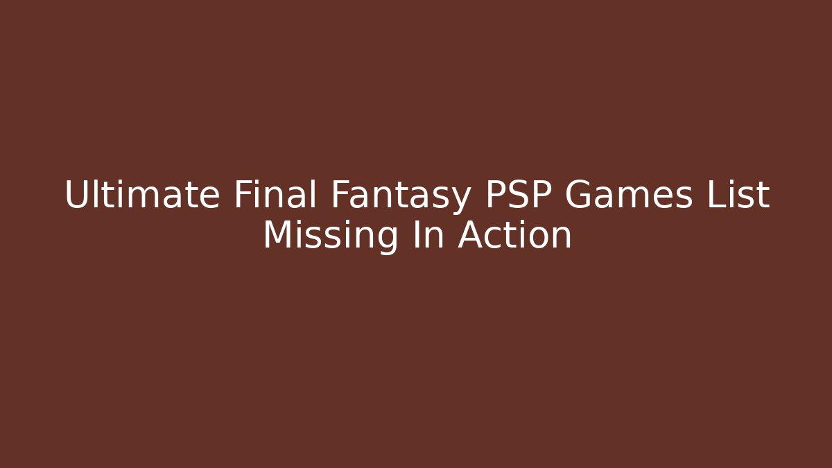 Ultimate Final Fantasy PSP Games List Missing In Action - Critter Realm