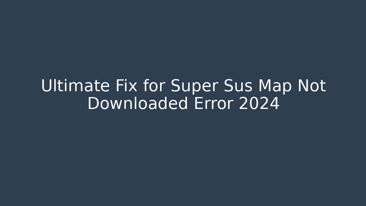 Ultimate Fix for Super Sus Map Not Downloaded Error 2024 - Critter Realm