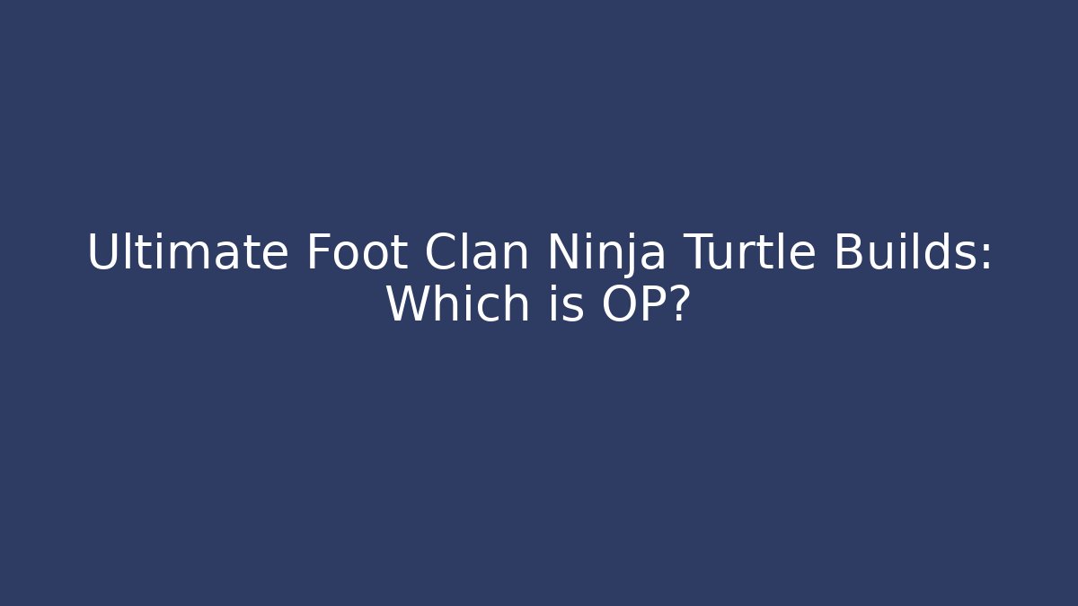 Ultimate Foot Clan Ninja Turtle Builds: Which is OP?