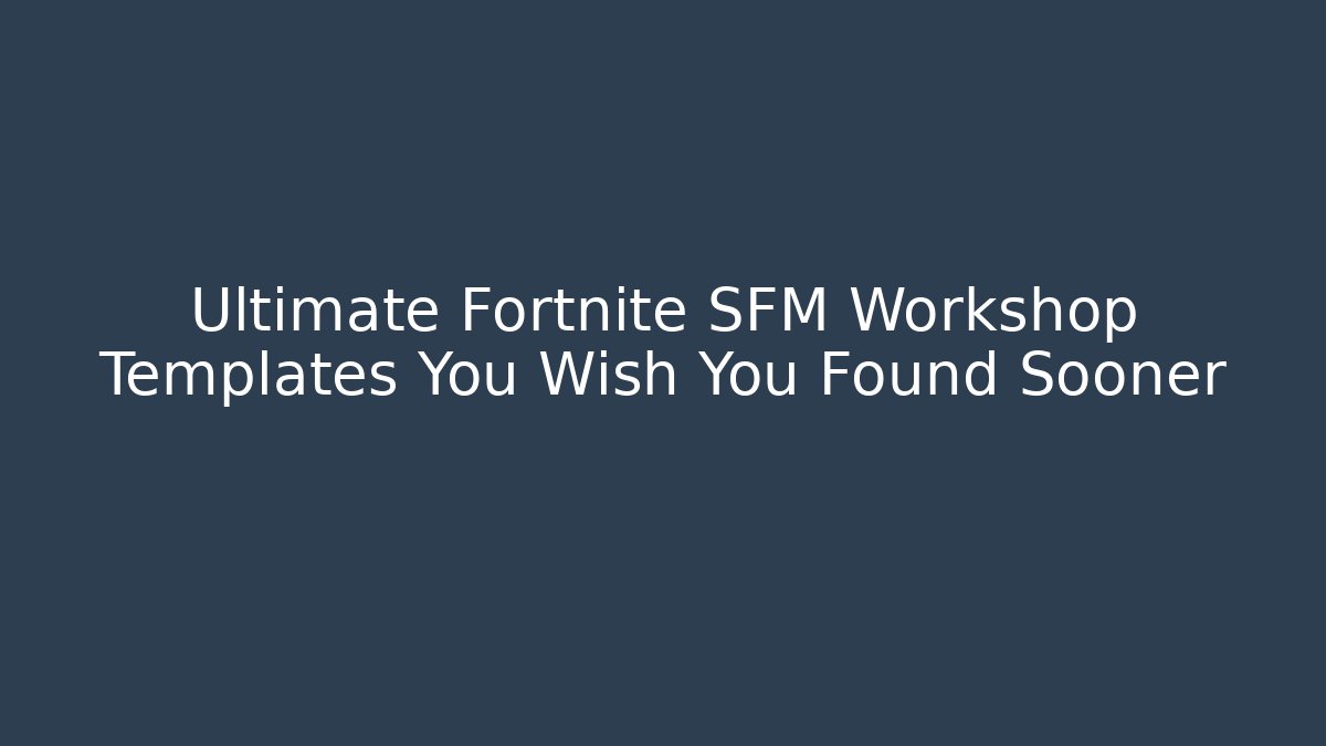 Ultimate Fortnite SFM Workshop Templates You Wish You Found Sooner