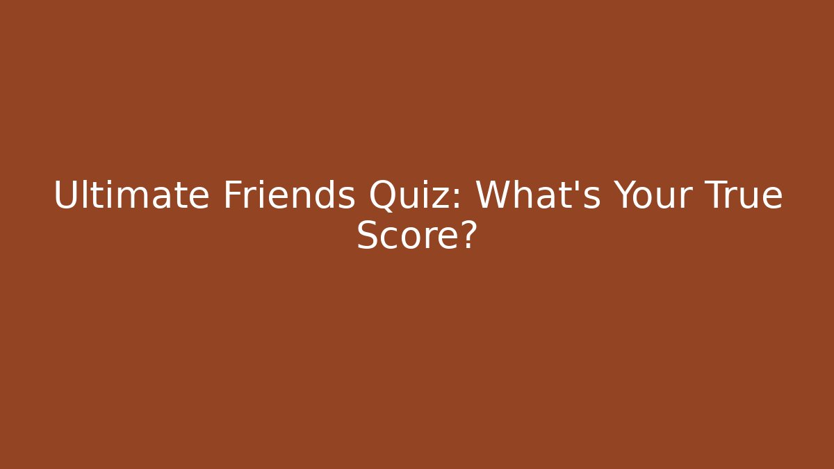 Ultimate Friends Quiz: What's Your True Score?