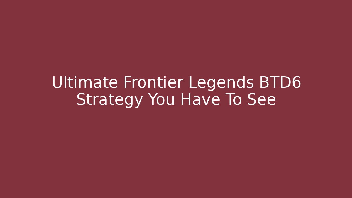 Ultimate Frontier Legends BTD6 Strategy You Have To See