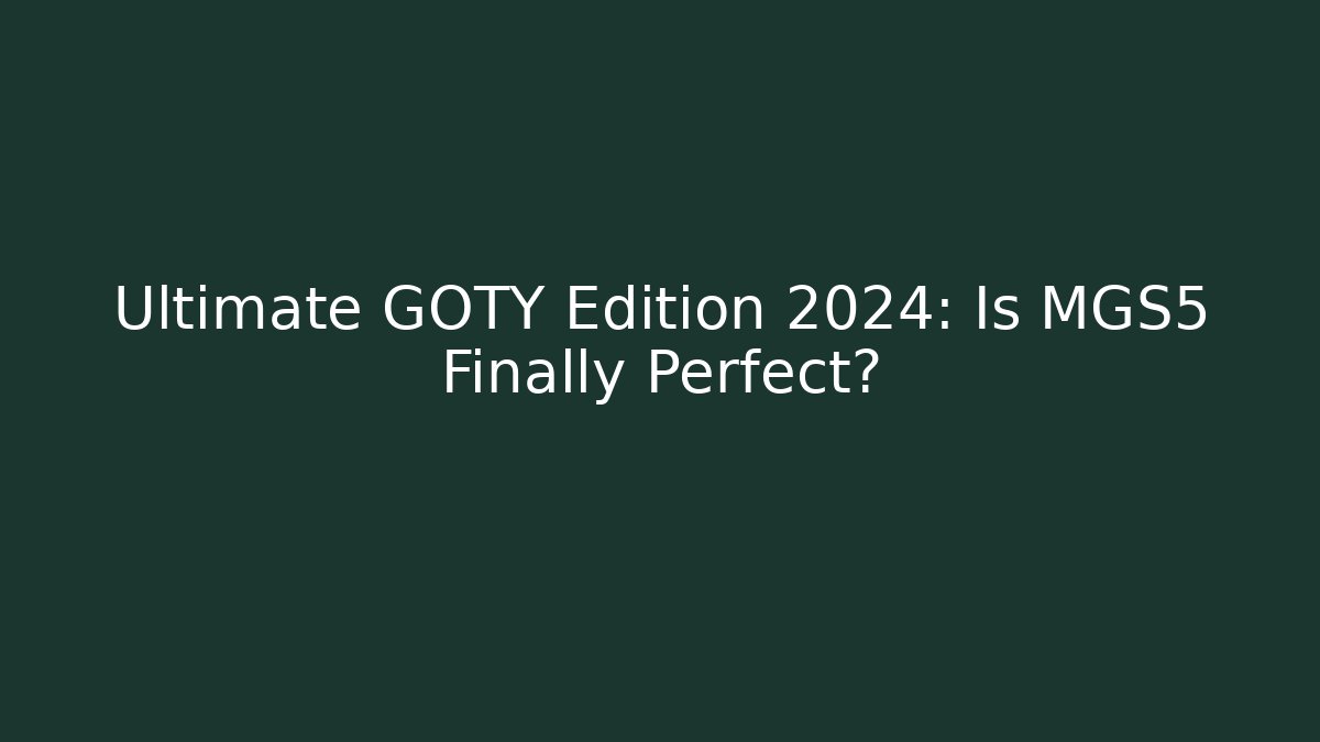Ultimate GOTY Edition 2024: Is MGS5 Finally Perfect?