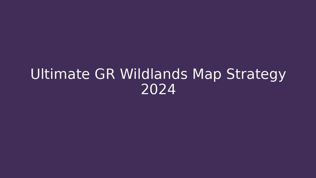 Ultimate GR Wildlands Map Strategy 2024
