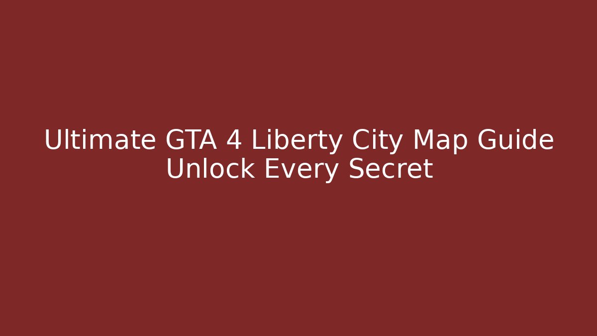 Ultimate GTA 4 Liberty City Map Guide Unlock Every Secret