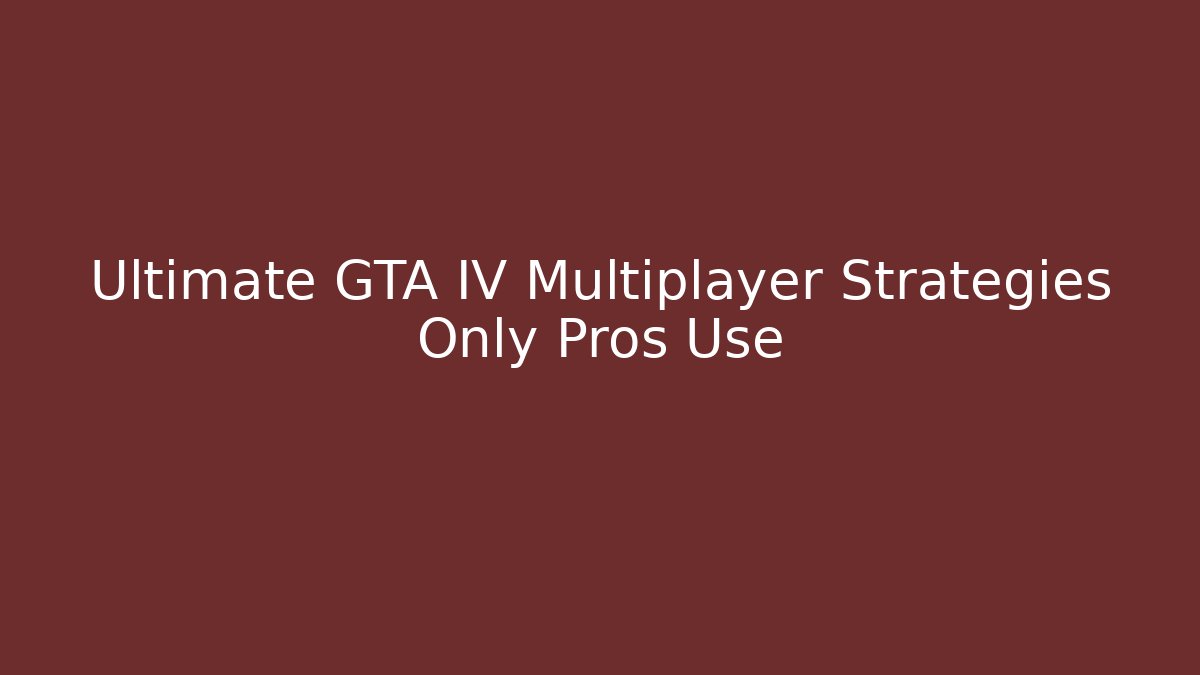 Ultimate GTA IV Multiplayer Strategies Only Pros Use
