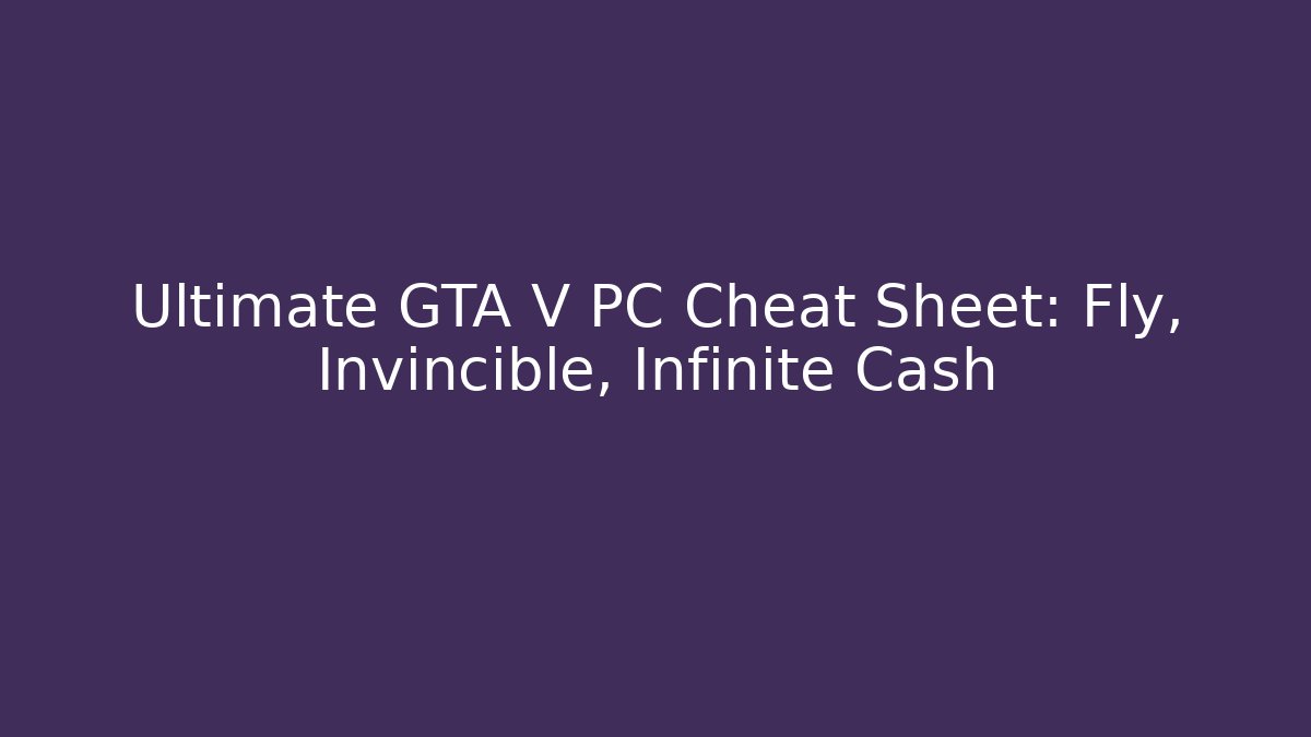 Ultimate GTA V PC Cheat Sheet: Fly, Invincible, Infinite Cash