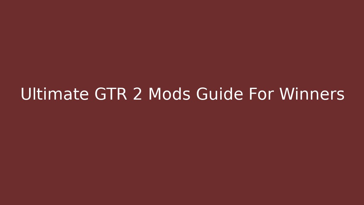 Ultimate GTR 2 Mods Guide For Winners
