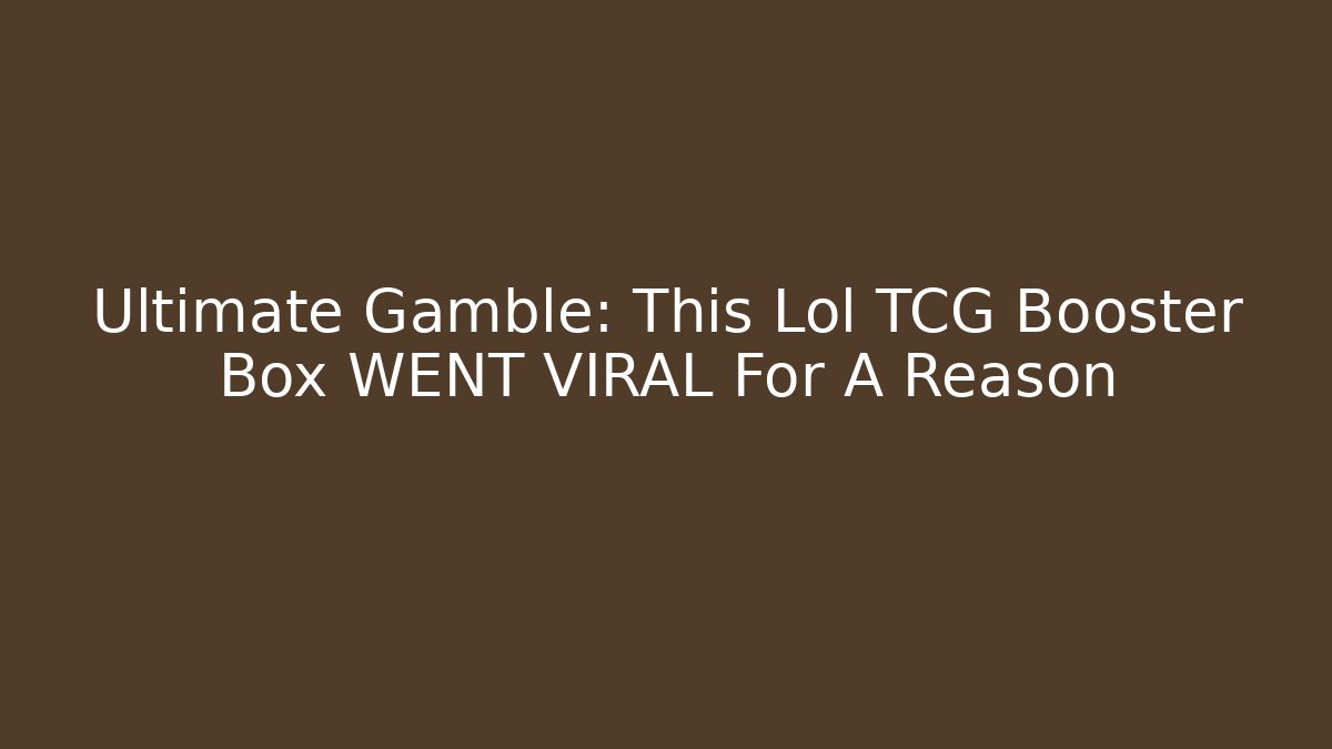 Ultimate Gamble: This Lol TCG Booster Box WENT VIRAL For A Reason