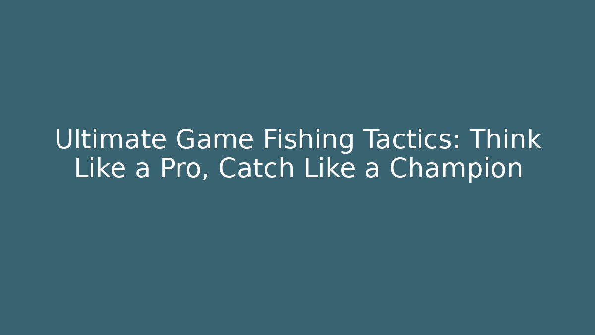 Ultimate Game Fishing Tactics: Think Like a Pro, Catch Like a Champion