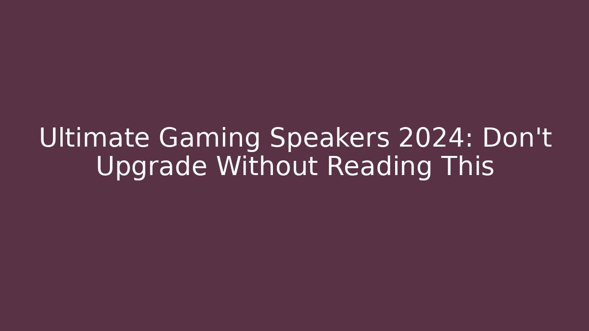 Ultimate Gaming Speakers 2024: Don't Upgrade Without Reading This