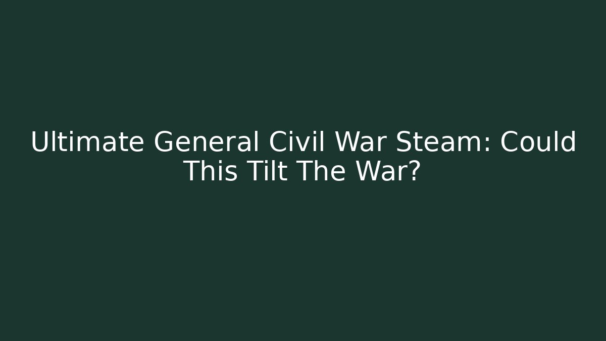 Ultimate General Civil War Steam: Could This Tilt The War?