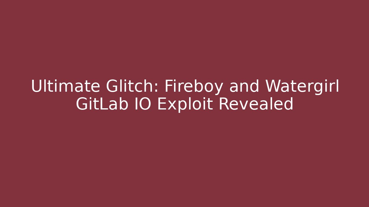 Ultimate Glitch: Fireboy and Watergirl GitLab IO Exploit Revealed - Critter Realm