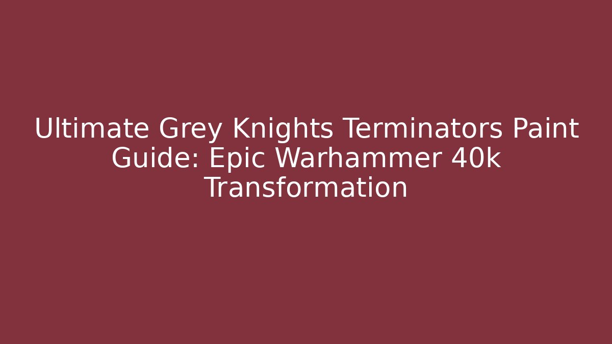Ultimate Grey Knights Terminators Paint Guide: Epic Warhammer 40k Transformation