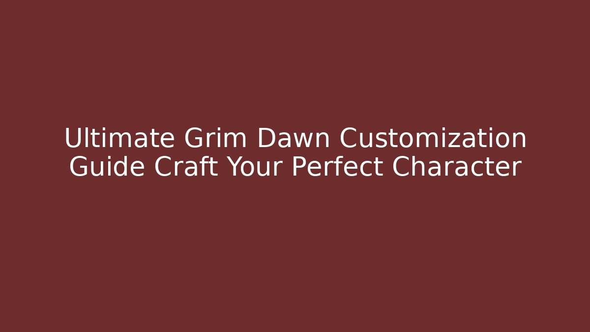 Ultimate Grim Dawn Customization Guide Craft Your Perfect Character