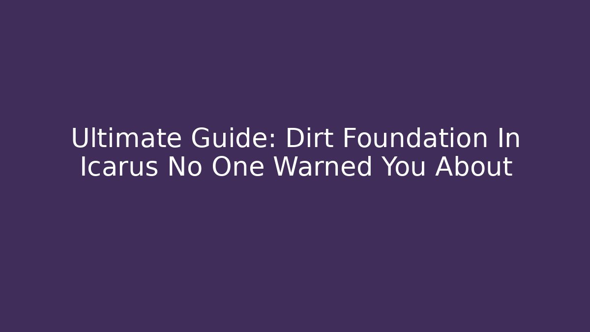 Ultimate Guide: Dirt Foundation In Icarus No One Warned You About