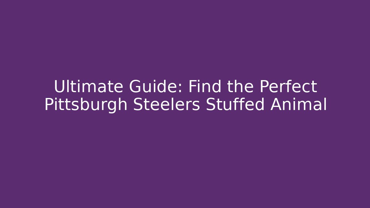 Ultimate Guide: Find the Perfect Pittsburgh Steelers Stuffed Animal