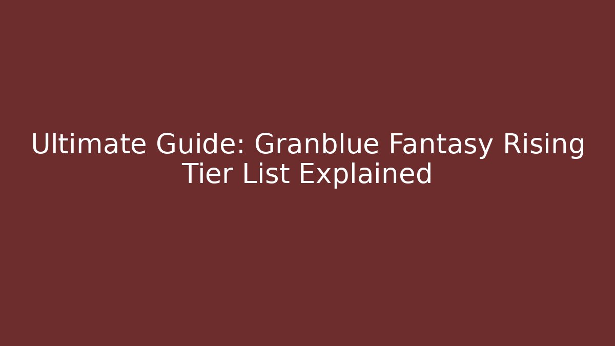 Ultimate Guide: Granblue Fantasy Rising Tier List Explained