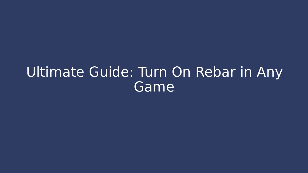Ultimate Guide: Turn On Rebar in Any Game