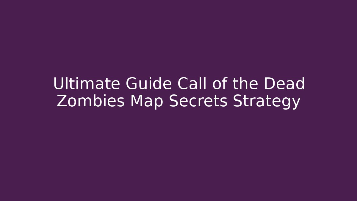 Ultimate Guide Call of the Dead Zombies Map Secrets Strategy