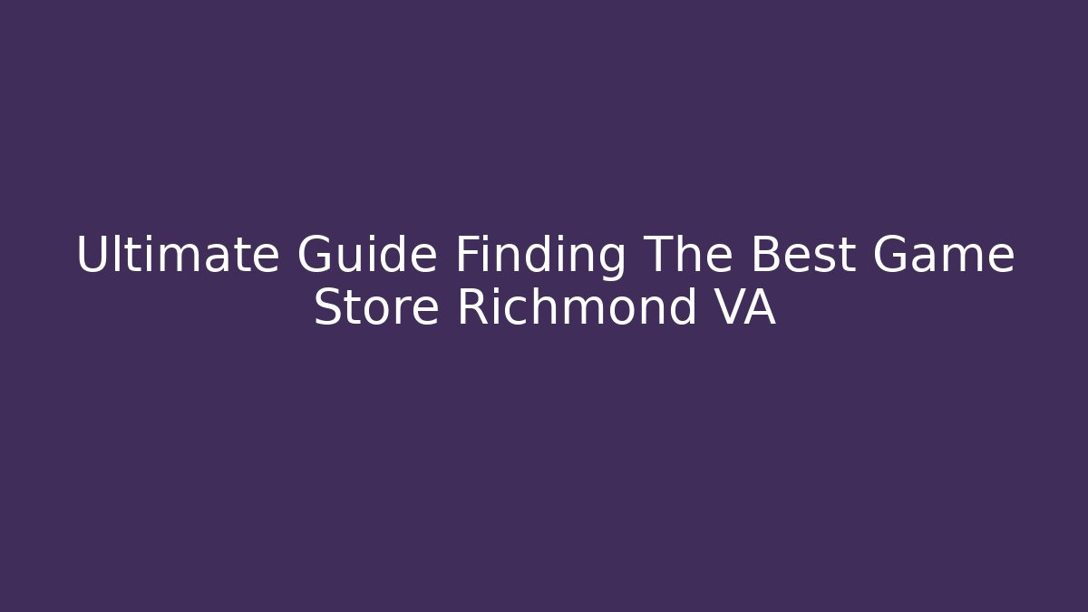 Ultimate Guide Finding The Best Game Store Richmond VA - Critter Realm