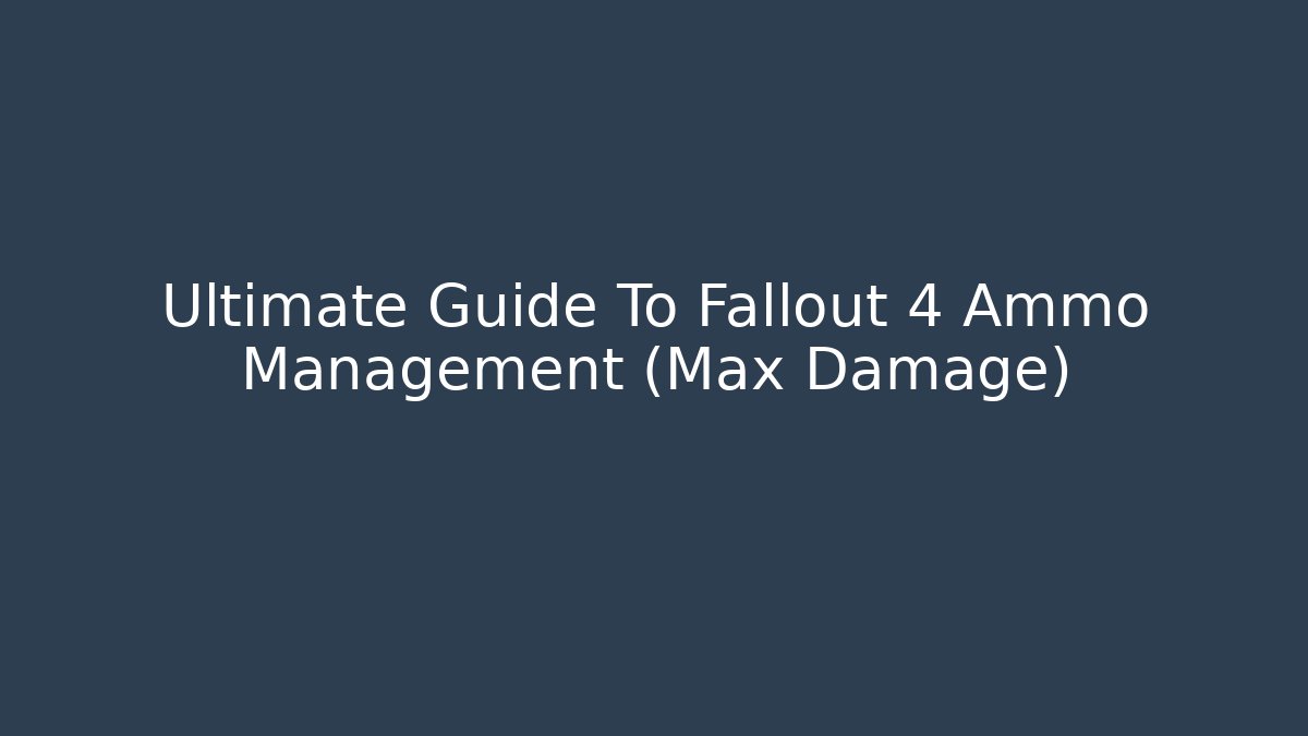 Ultimate Guide To Fallout 4 Ammo Management (Max Damage)