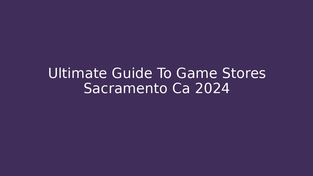 Ultimate Guide To Game Stores Sacramento Ca 2024 - Critter Realm