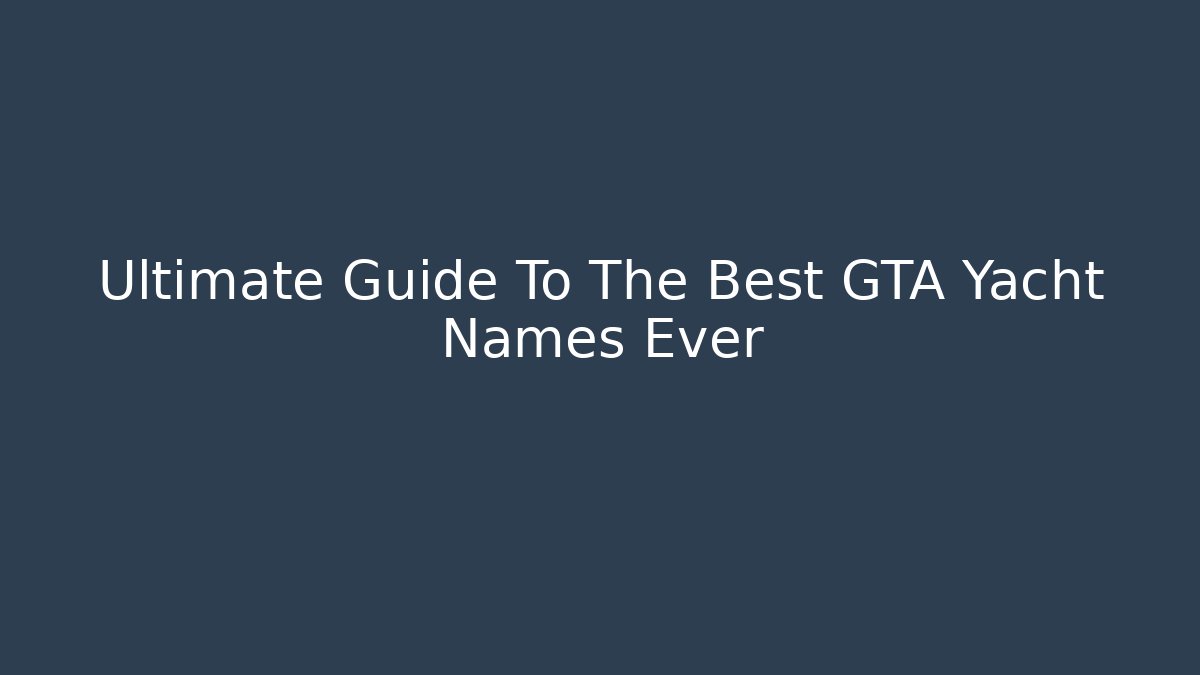Ultimate Guide To The Best GTA Yacht Names Ever
