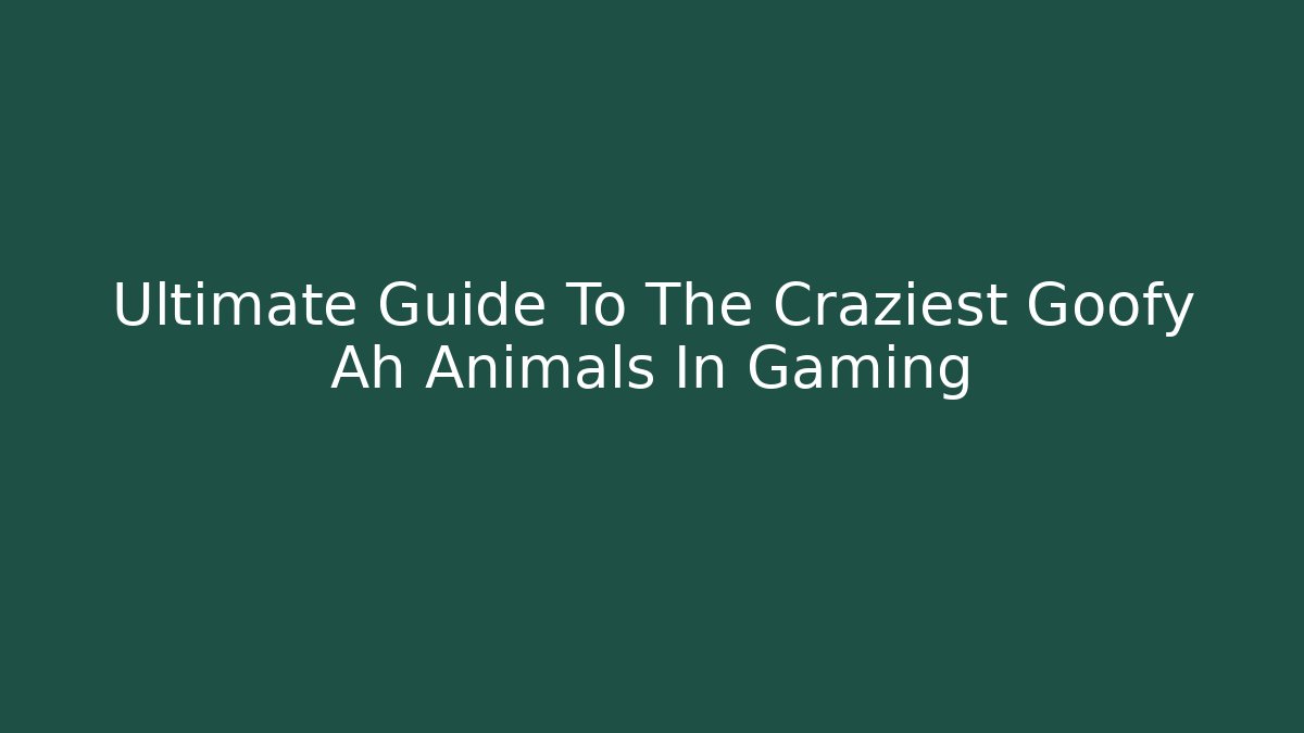 Ultimate Guide To The Craziest Goofy Ah Animals In Gaming
