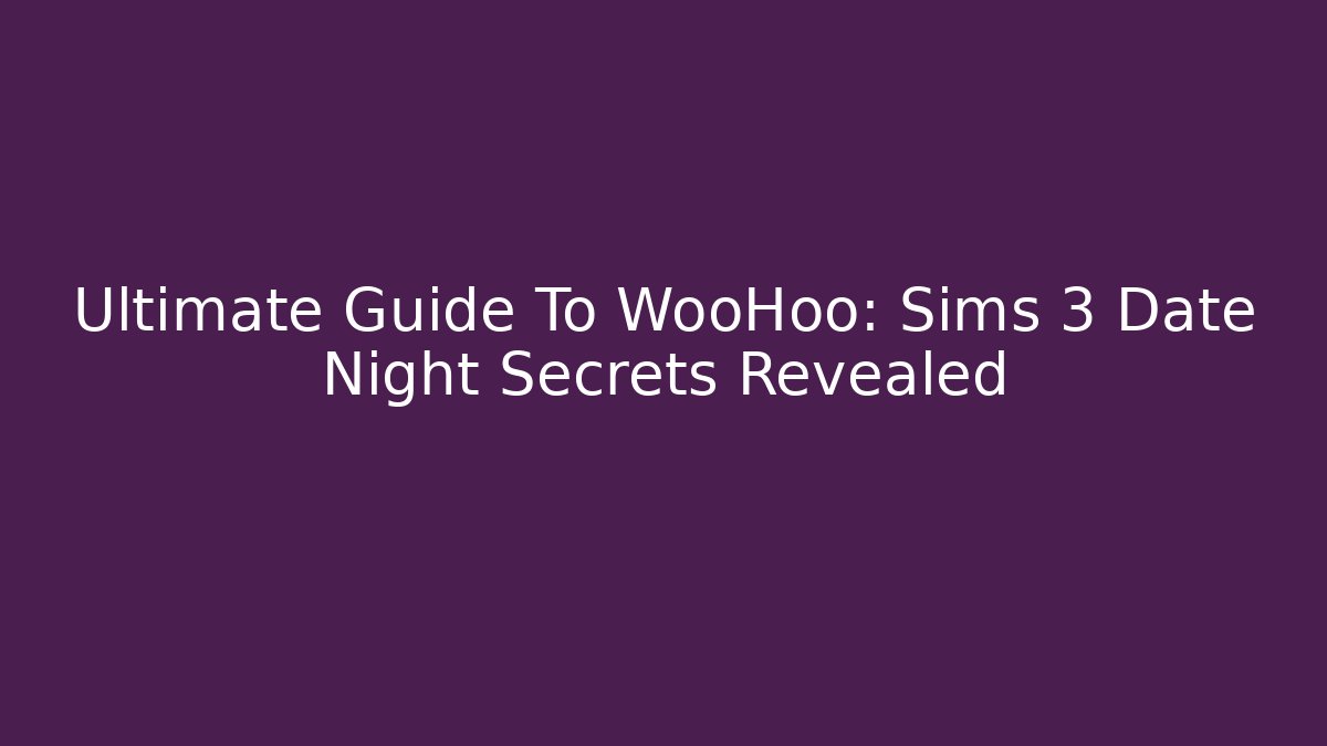 Ultimate Guide To WooHoo: Sims 3 Date Night Secrets Revealed