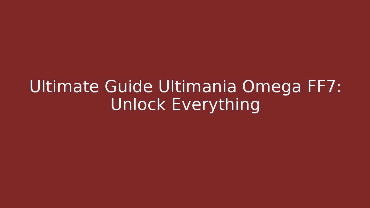 Ultimate Guide Ultimania Omega FF7: Unlock Everything