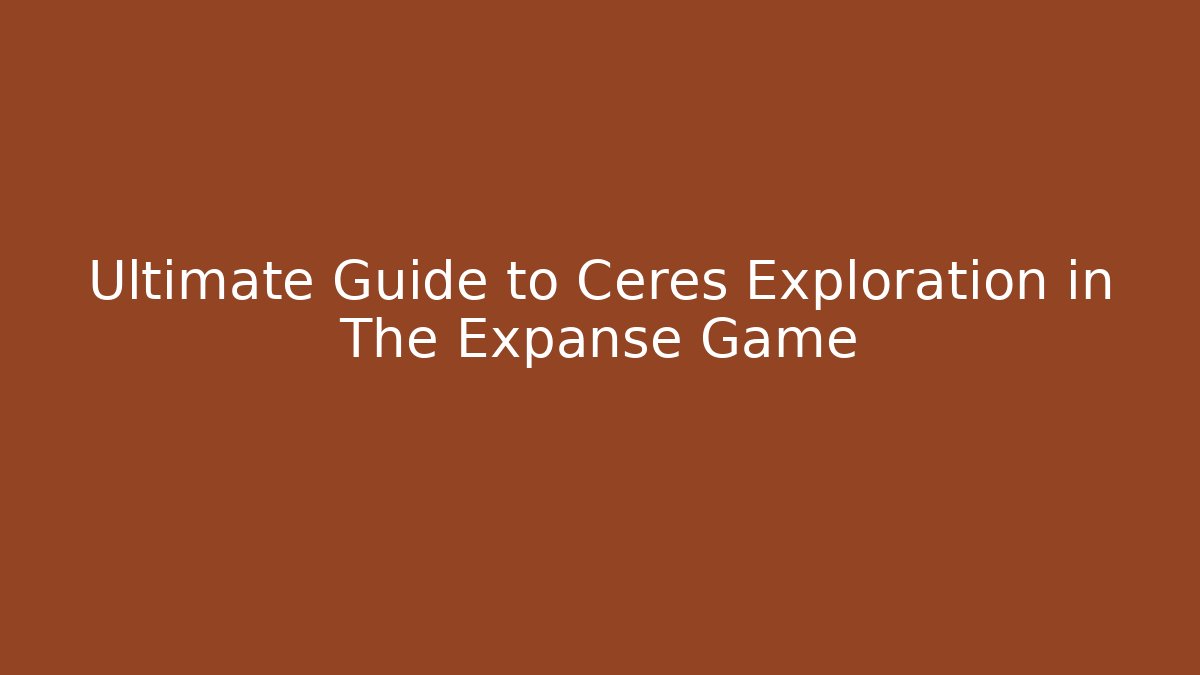 Ultimate Guide to Ceres Exploration in The Expanse Game