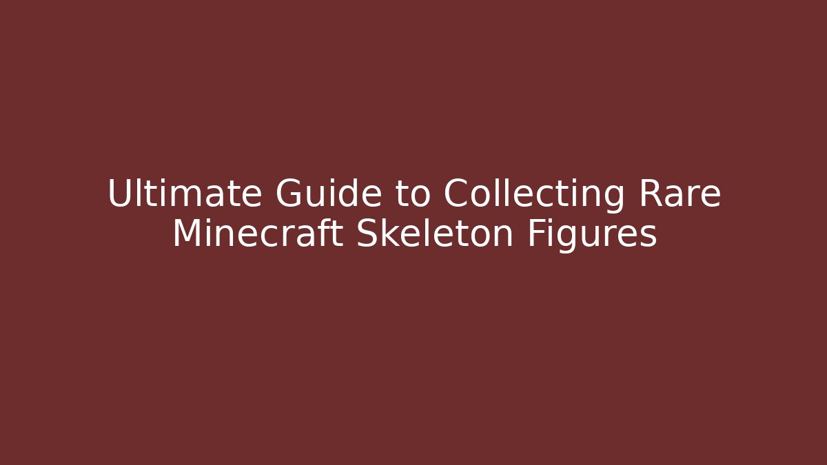 Ultimate Guide to Collecting Rare Minecraft Skeleton Figures
