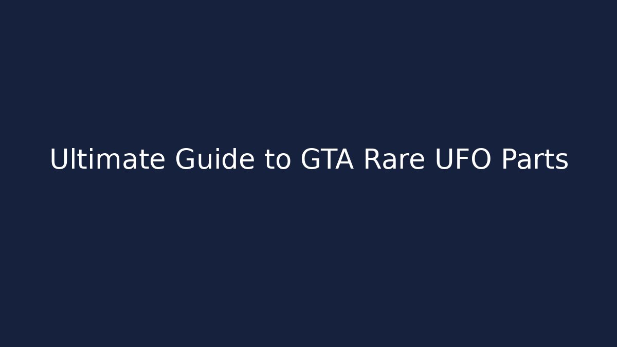 Ultimate Guide to GTA Rare UFO Parts
