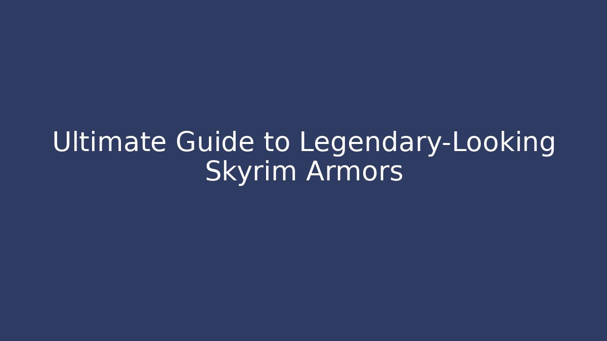 Ultimate Guide to Legendary-Looking Skyrim Armors