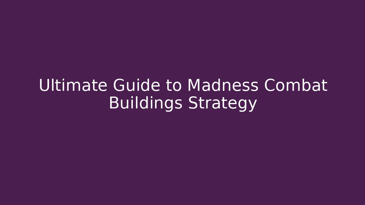 Ultimate Guide to Madness Combat Buildings Strategy