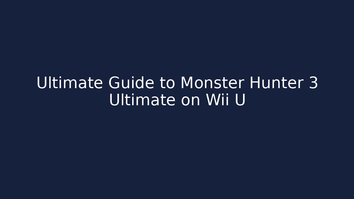 Ultimate Guide to Monster Hunter 3 Ultimate on Wii U